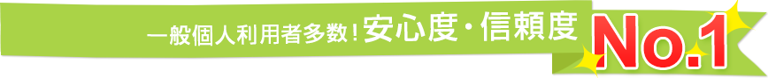 一般個人利用者数多数！安心度・信頼度 No.1！