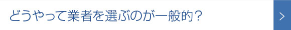 どうやって業者を選ぶのが一般的？