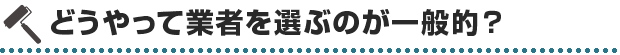 どうやって業者を選ぶのが一般的？