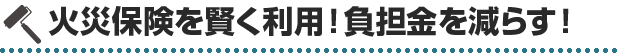 火災保険を賢く利用！負担金を減らす！